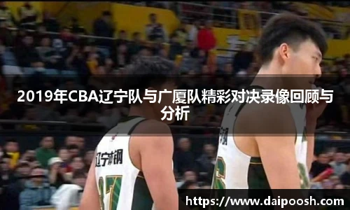 2019年CBA辽宁队与广厦队精彩对决录像回顾与分析