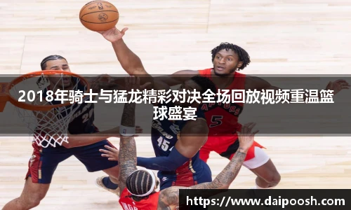 2018年骑士与猛龙精彩对决全场回放视频重温篮球盛宴